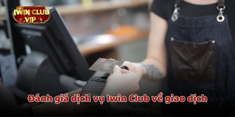 Đánh giá dịch vụ Iwin Club về giao dịch rất nhanh chóng