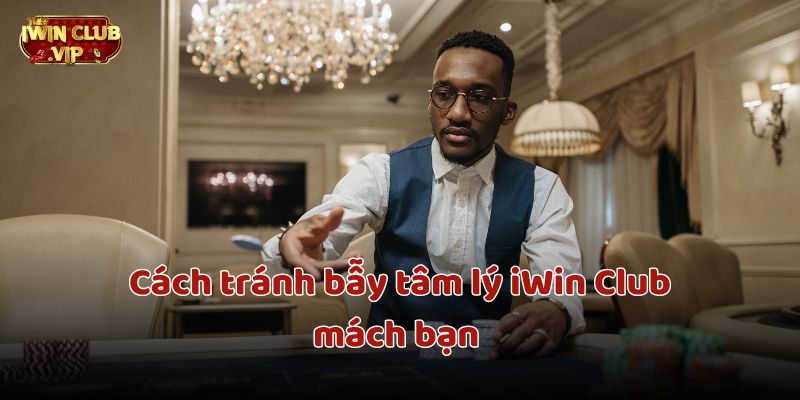 Cách tránh bẫy tâm lý iWin Club mách bạn rất đơn giản
